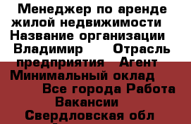 Менеджер по аренде жилой недвижимости › Название организации ­ Владимир-33 › Отрасль предприятия ­ Агент › Минимальный оклад ­ 50 000 - Все города Работа » Вакансии   . Свердловская обл.,Алапаевск г.